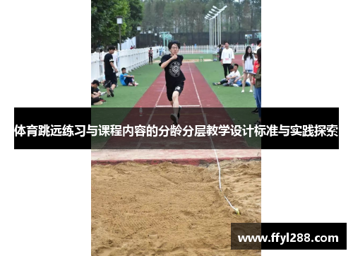 体育跳远练习与课程内容的分龄分层教学设计标准与实践探索
